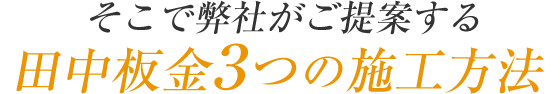 そこで弊社がご提案する田中板金3つの施工方法